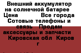 Внешний аккумулятор на солнечной батарее › Цена ­ 1 750 - Все города Сотовые телефоны и связь » Продам аксессуары и запчасти   . Кировская обл.,Киров г.